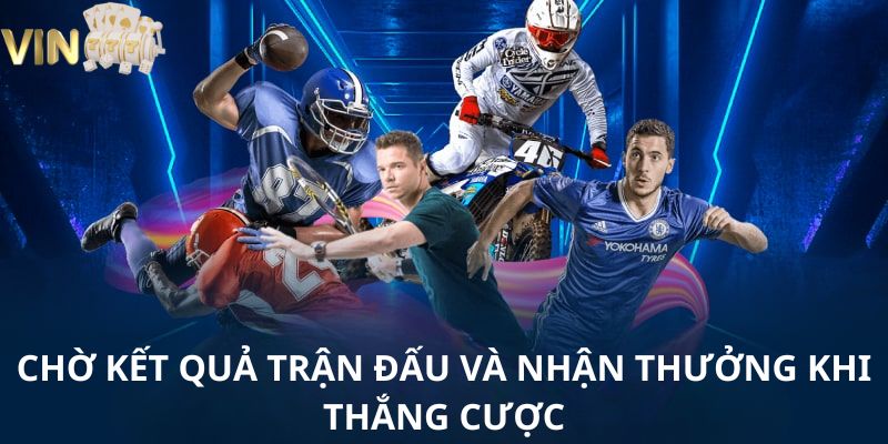 Chờ kết quả trận đấu và nhận thưởng khi thắng cược