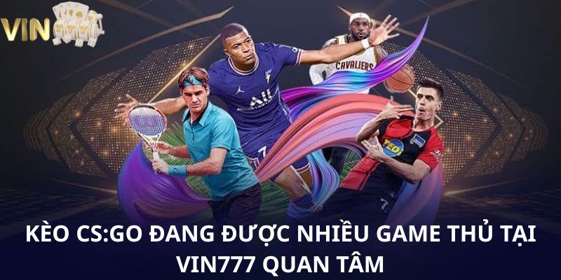 Kèo CS:GO đang được nhiều game thủ tại VIN777 quan tâm