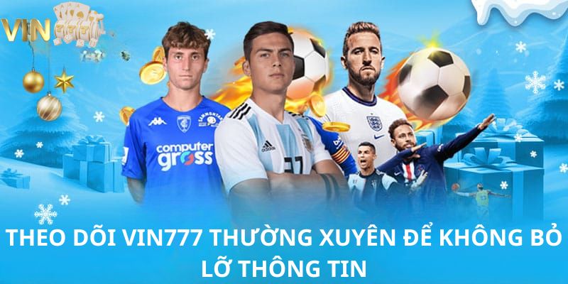 Theo dõi VIN777 thường xuyên để không bỏ lỡ thông tin